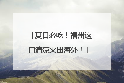 夏日必吃！福州这口清凉火出海外！
