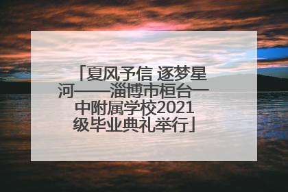 夏风予信 逐梦星河——淄博市桓台一中附属学校2021级毕业典礼举行