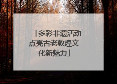 多彩非遗活动点亮古老敦煌文化新魅力