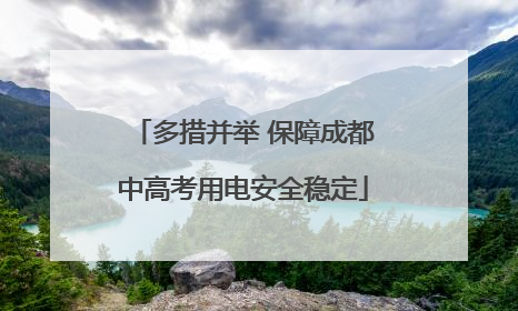 多措并举 保障成都中高考用电安全稳定