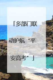 多部门联动护航“平安高考”