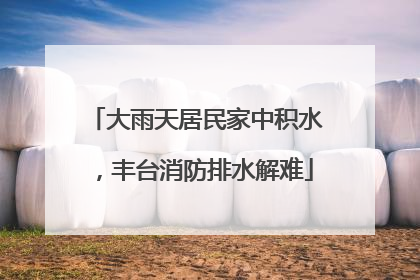 大雨天居民家中积水，丰台消防排水解难