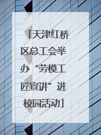 天津红桥区总工会举办“劳模工匠宣讲”进校园活动