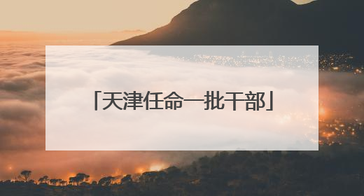 天津任命一批干部