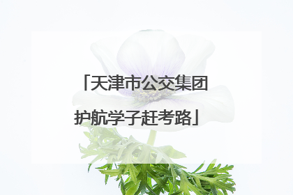 天津市公交集团护航学子赶考路