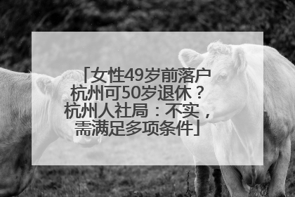 女性49岁前落户杭州可50岁退休？杭州人社局：不实，需满足多项条件