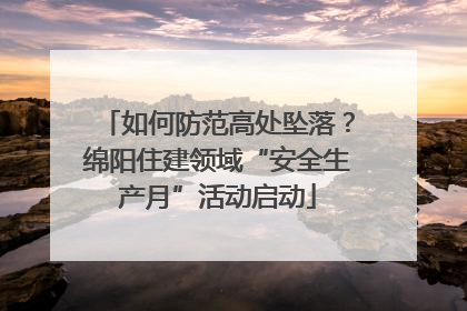 如何防范高处坠落？绵阳住建领域“安全生产月”活动启动