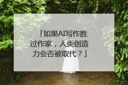如果AI写作胜过作家，人类创造力会否被取代？