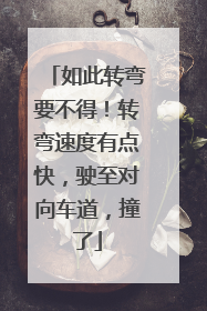 如此转弯要不得！转弯速度有点快，驶至对向车道，撞了