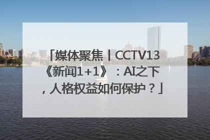媒体聚焦丨CCTV13《新闻1+1》：AI之下，人格权益如何保护？