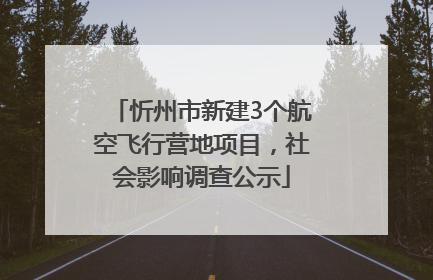 忻州市新建3个航空飞行营地项目，社会影响调查公示