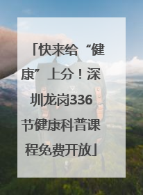 快来给“健康”上分！深圳龙岗336节健康科普课程免费开放
