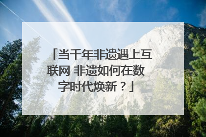 当千年非遗遇上互联网 非遗如何在数字时代焕新？