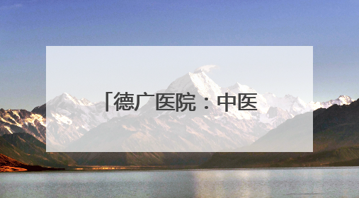 德广医院：中医方案助姐妹俩成功控糖 健康讲座惠及四邻八方