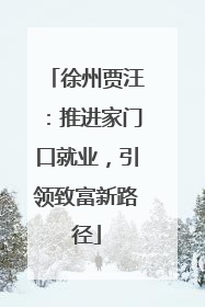 徐州贾汪：推进家门口就业，引领致富新路径