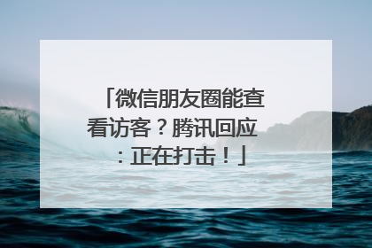微信朋友圈能查看访客？腾讯回应：正在打击！