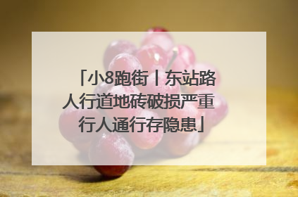 小8跑街丨东站路人行道地砖破损严重 行人通行存隐患