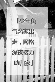 少年负气离家出走，网格深夜接力助归家