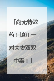 尚无特效药！镇江一对夫妻双双中毒！