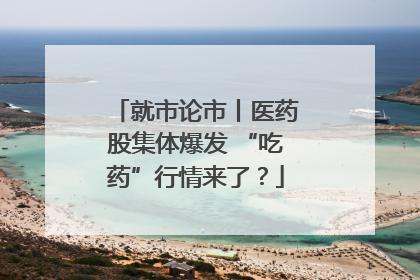 就市论市丨医药股集体爆发 “吃药”行情来了？