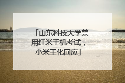 山东科技大学禁用红米手机考试，小米王化回应