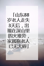 山东88岁老人走失3天后，出现在深山里的火堆旁，家属称老人已无大碍