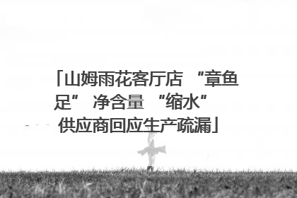 山姆雨花客厅店 “章鱼足” 净含量 “缩水” 供应商回应生产疏漏
