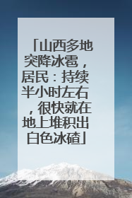 山西多地突降冰雹，居民：持续半小时左右，很快就在地上堆积出白色冰碴