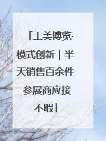 工美博览·模式创新｜半天销售百余件 参展商应接不暇
