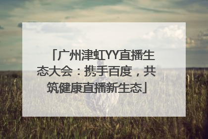 广州津虹YY直播生态大会：携手百度，共筑健康直播新生态