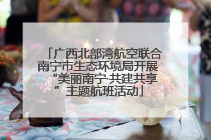 广西北部湾航空联合南宁市生态环境局开展“美丽南宁·共建共享”主题航班活动