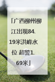 广西柳州柳江出现84.19米洪峰水位 超警1.69米