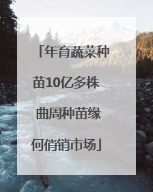 年育蔬菜种苗10亿多株 曲周种苗缘何俏销市场