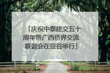 庆祝中泰建交五十周年暨广西侨界交流联谊会在曼谷举行