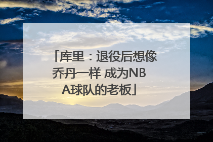 库里：退役后想像乔丹一样 成为NBA球队的老板