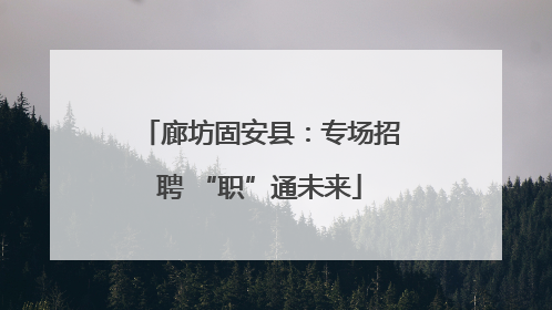 廊坊固安县：专场招聘 “职”通未来