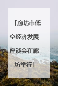 廊坊市低空经济发展座谈会在廊坊举行