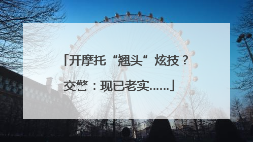 开摩托“翘头”炫技？交警：现已老实……