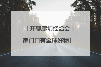 开聊廊坊经洽会丨家门口有全球好物