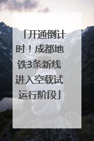 开通倒计时！成都地铁3条新线进入空载试运行阶段