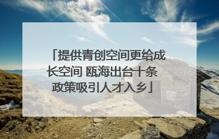 提供青创空间更给成长空间 瓯海出台十条政策吸引人才入乡