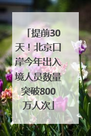 提前30天！北京口岸今年出入境人员数量突破800万人次
