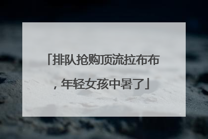 排队抢购顶流拉布布，年轻女孩中暑了