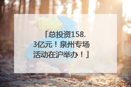 总投资158.3亿元！泉州专场活动在沪举办！