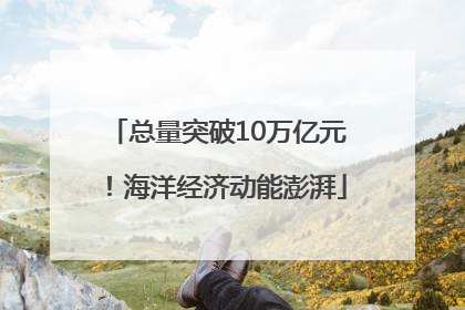 总量突破10万亿元！海洋经济动能澎湃