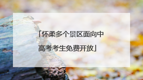 怀柔多个景区面向中高考考生免费开放