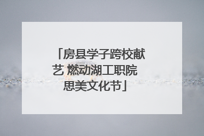 房县学子跨校献艺 燃动湖工职院思美文化节