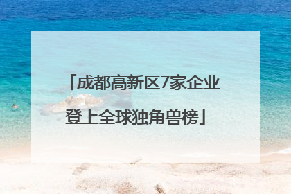 成都高新区7家企业登上全球独角兽榜