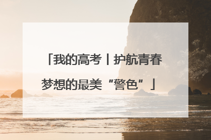 我的高考丨护航青春梦想的最美“警色”