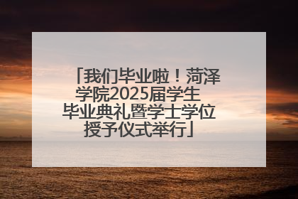 我们毕业啦！菏泽学院2025届学生毕业典礼暨学士学位授予仪式举行